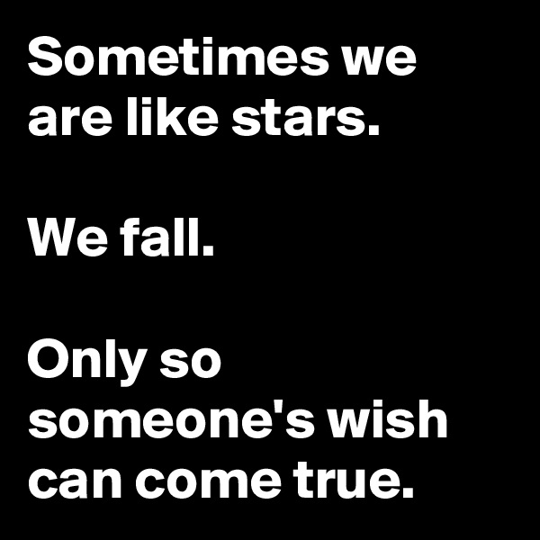 Sometimes we are like stars.
                     
We fall.              
                        
Only so someone's wish can come true.