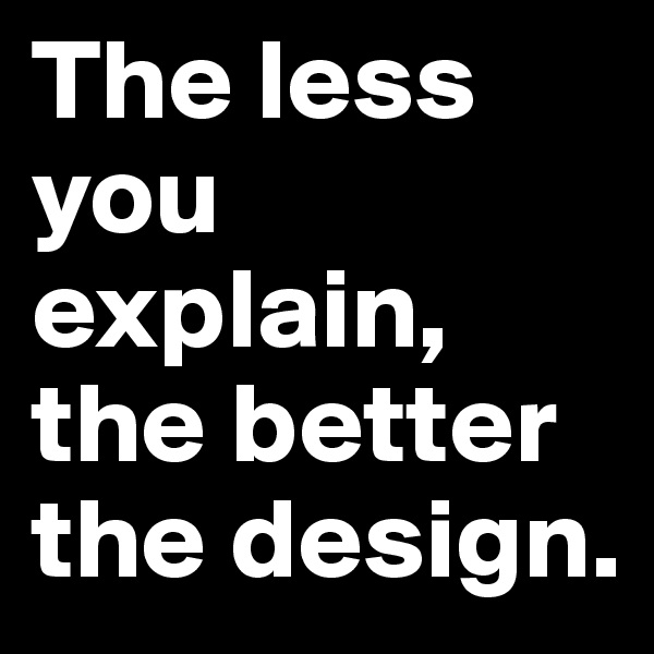 The less you explain, the better the design.