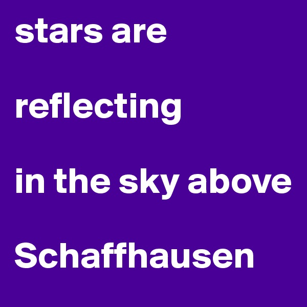 stars are 

reflecting      

in the sky above
         Schaffhausen
