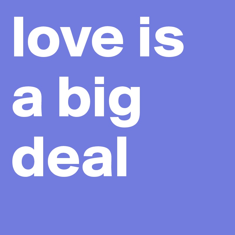 love is a big deal