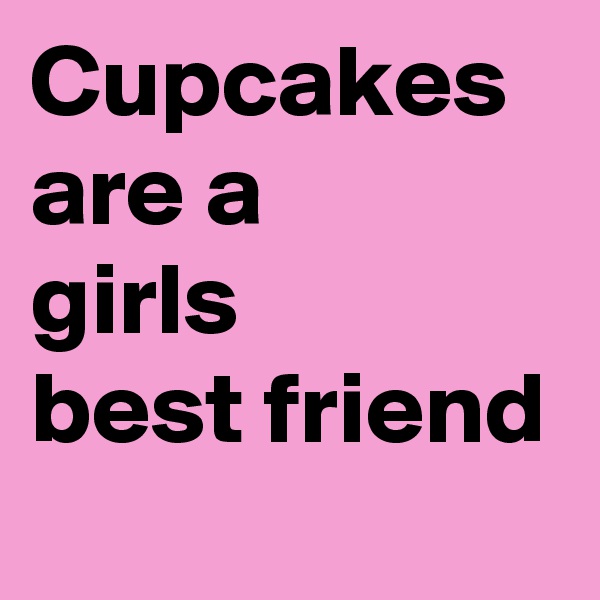 Cupcakes
are a
girls
best friend
