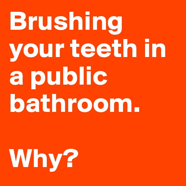 Brushing your teeth in a public bathroom.

Why? 