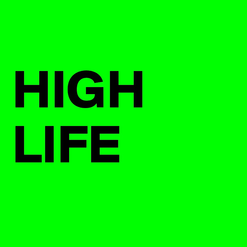 
HIGH
LIFE
