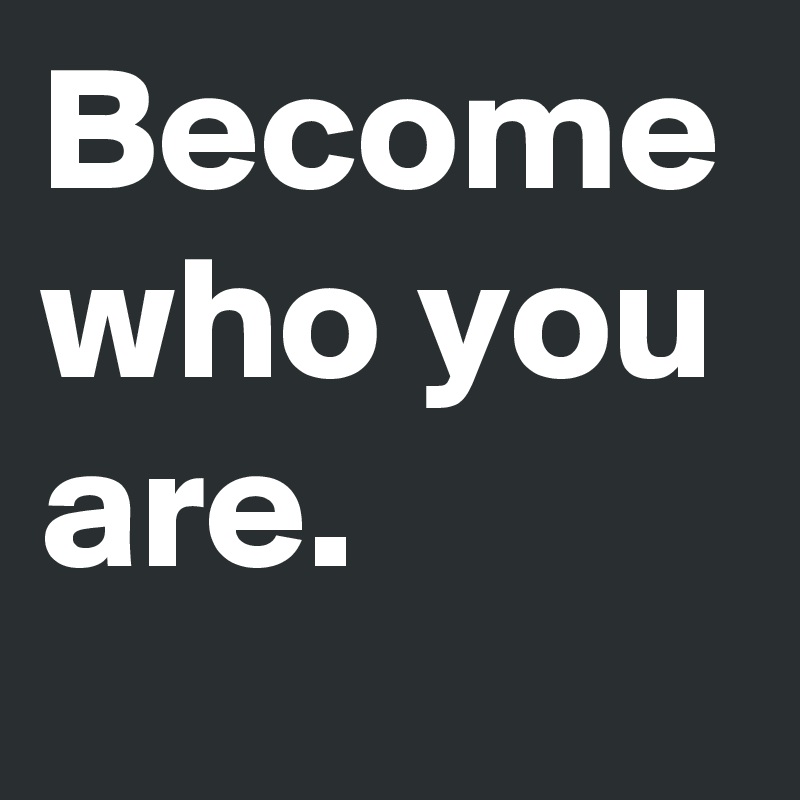 Become who you are.
