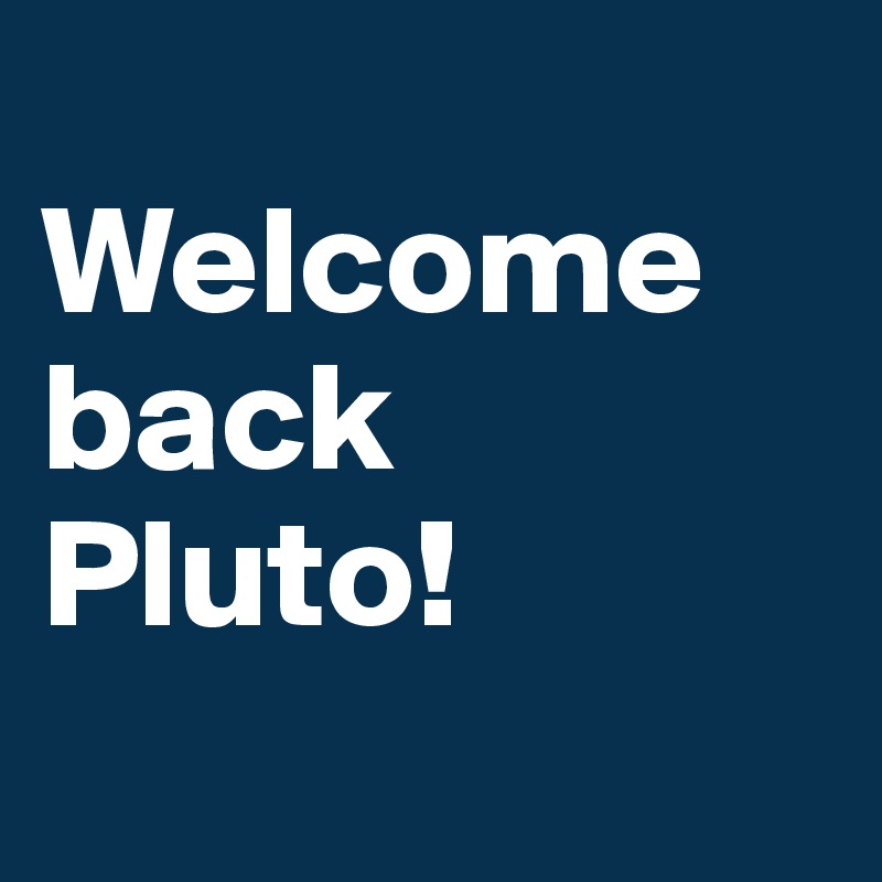 
Welcome back Pluto! 
