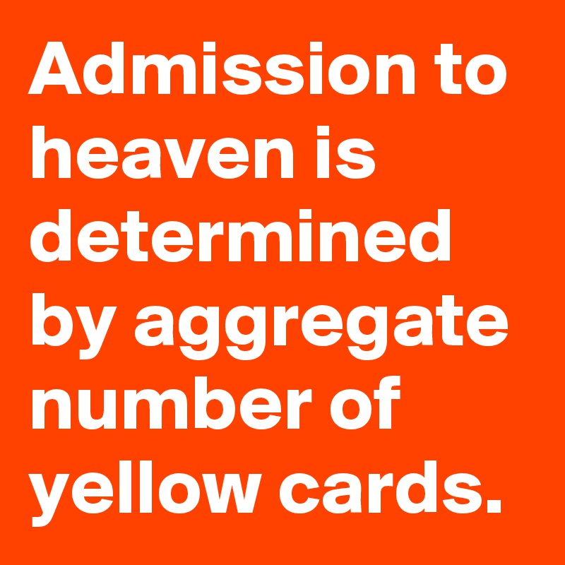 Admission to heaven is determined by aggregate number of yellow cards.