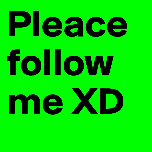 Pleace follow me XD