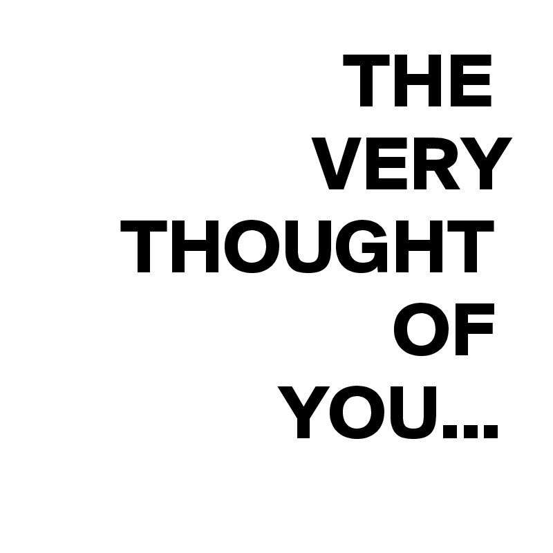 THE 
VERY
THOUGHT 
OF 
YOU... 

