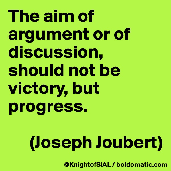 The aim of argument or of discussion, should not be victory, but progress. 

      (Joseph Joubert)