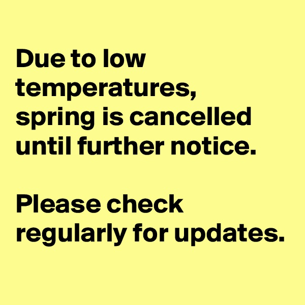 
Due to low temperatures,
spring is cancelled until further notice. 

Please check  regularly for updates.

