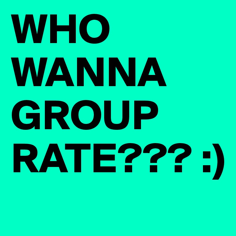 WHO WANNA GROUP RATE??? :) 