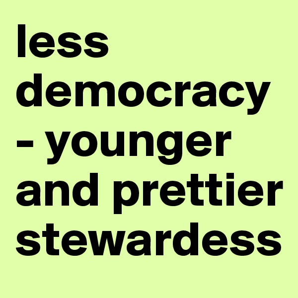 less democracy - younger and prettier stewardess