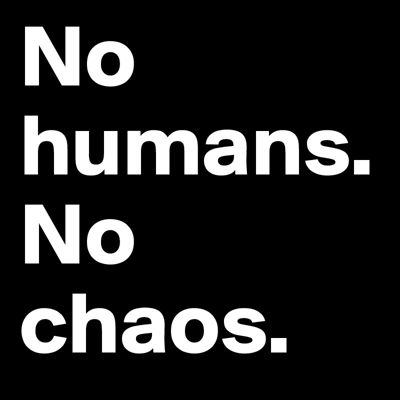 No humans. No chaos.