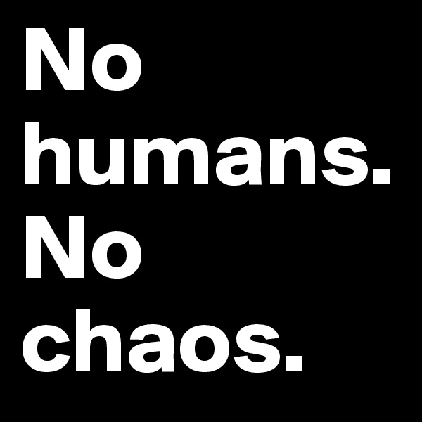 No humans. No chaos.