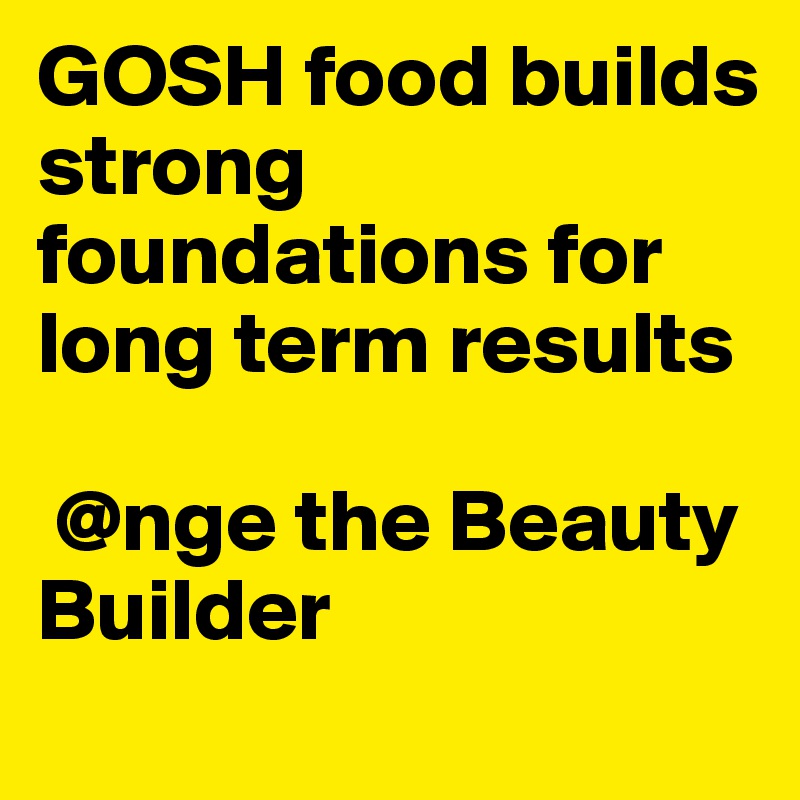 GOSH food builds strong foundations for long term results 

 @nge the Beauty Builder
