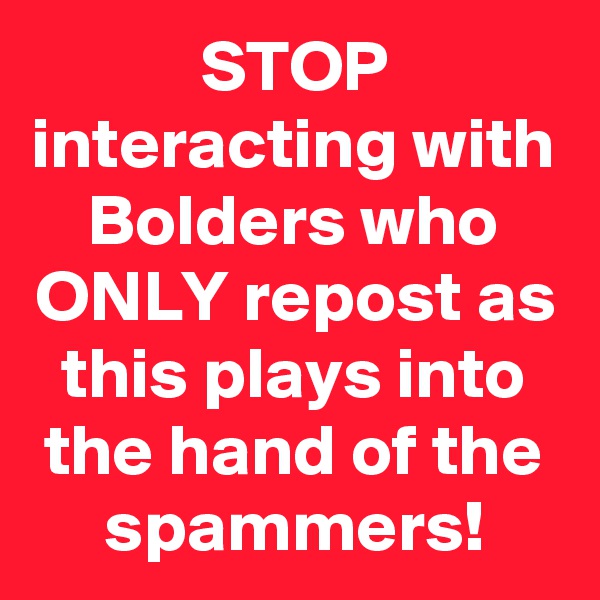 STOP interacting with Bolders who ONLY repost as this plays into the hand of the spammers!