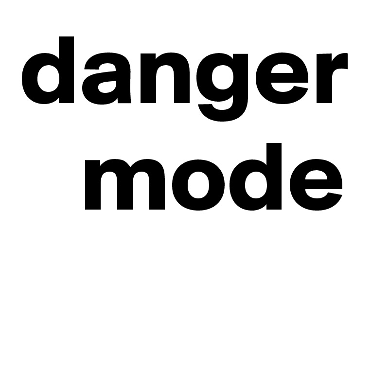 danger 
   mode