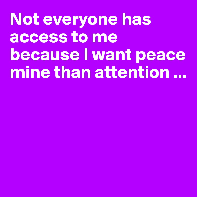 Not everyone has access to me because I want peace mine than attention ...




