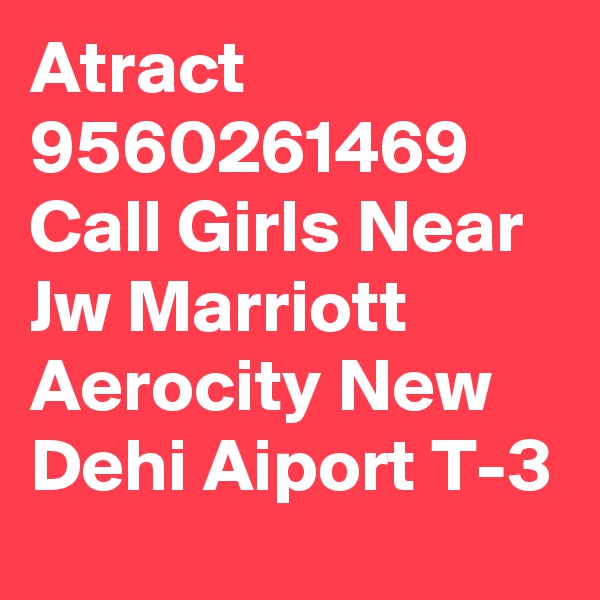 Atract 9560261469 Call Girls Near Jw Marriott Aerocity New Dehi Aiport T-3