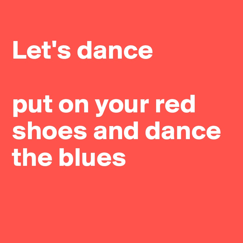 
Let's dance 

put on your red shoes and dance the blues


