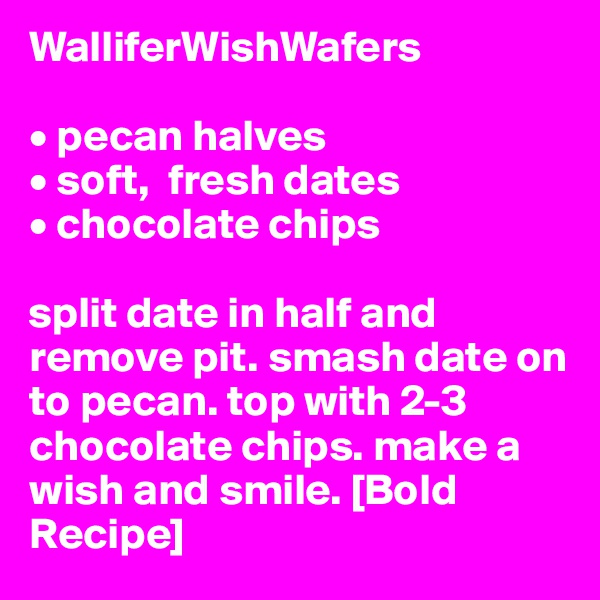WalliferWishWafers

• pecan halves
• soft,  fresh dates
• chocolate chips

split date in half and remove pit. smash date on to pecan. top with 2-3 chocolate chips. make a wish and smile. [Bold Recipe]