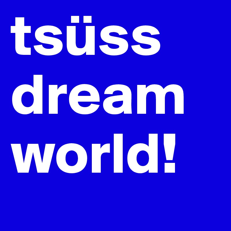 tsüss dreamworld!