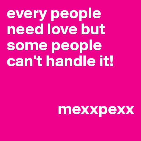 every people need love but some people can't handle it! 

 
                mexxpexx