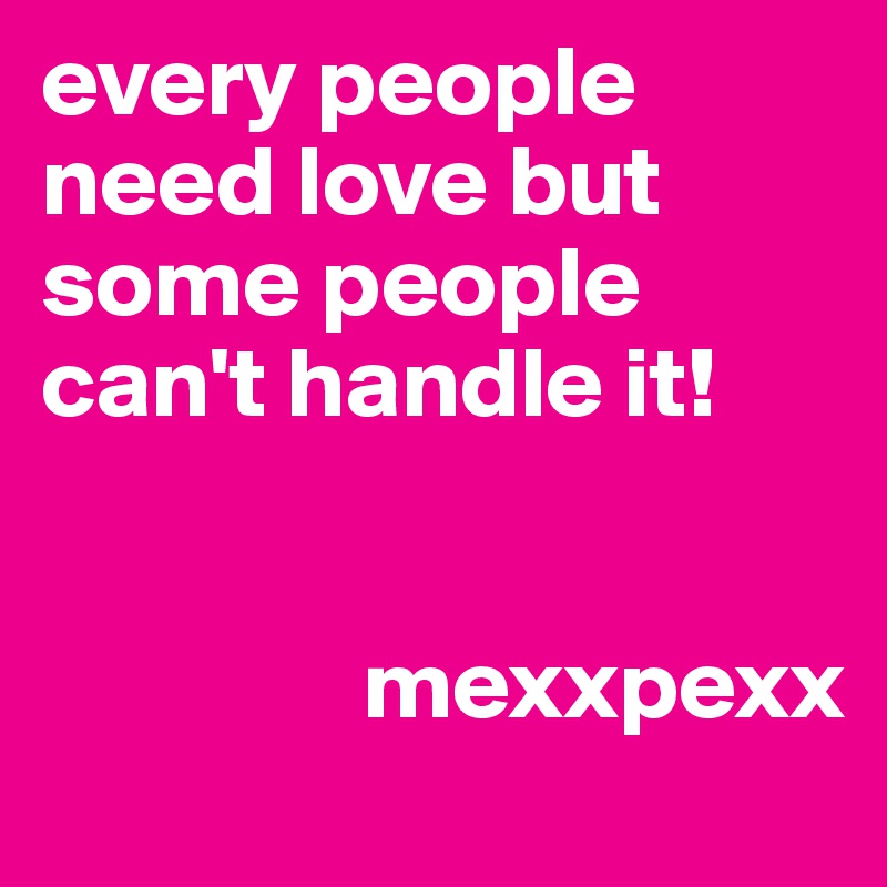 every people need love but some people can't handle it! 

 
                mexxpexx