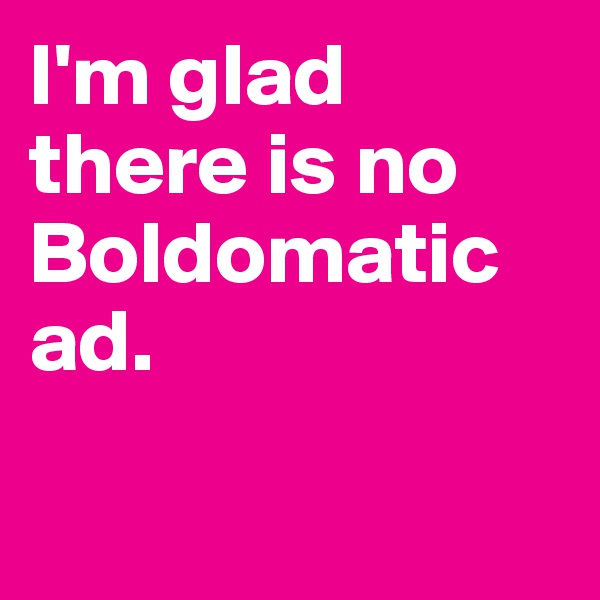 I'm glad there is no Boldomatic ad.

