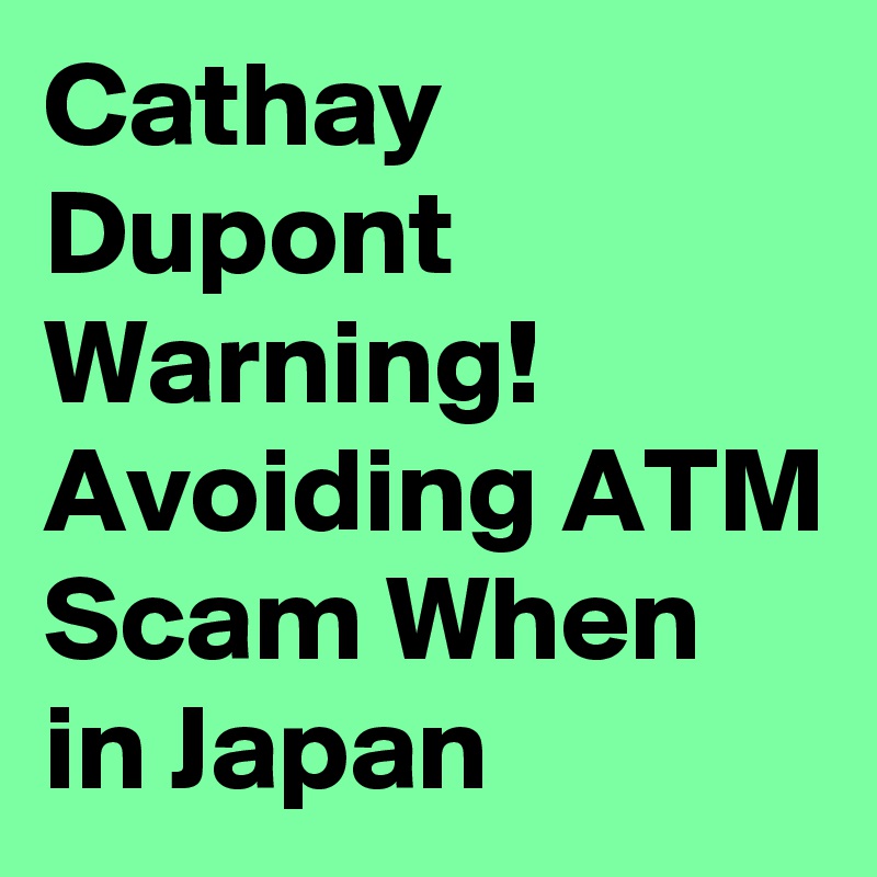 Cathay Dupont Warning! Avoiding ATM Scam When in Japan