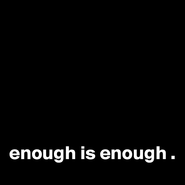 
                





enough is enough .