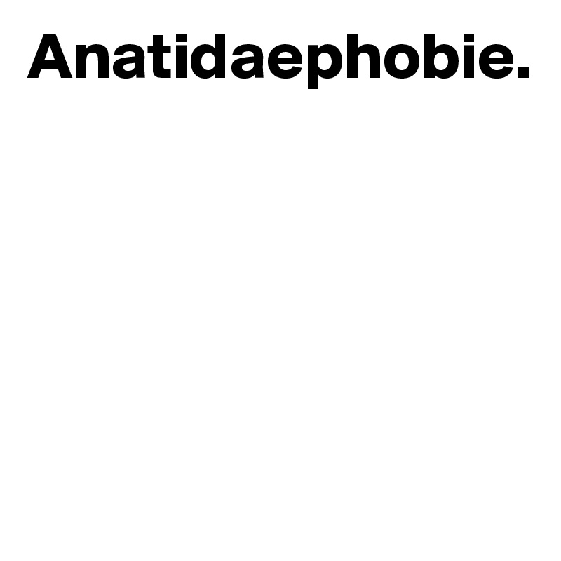Anatidaephobie. 





