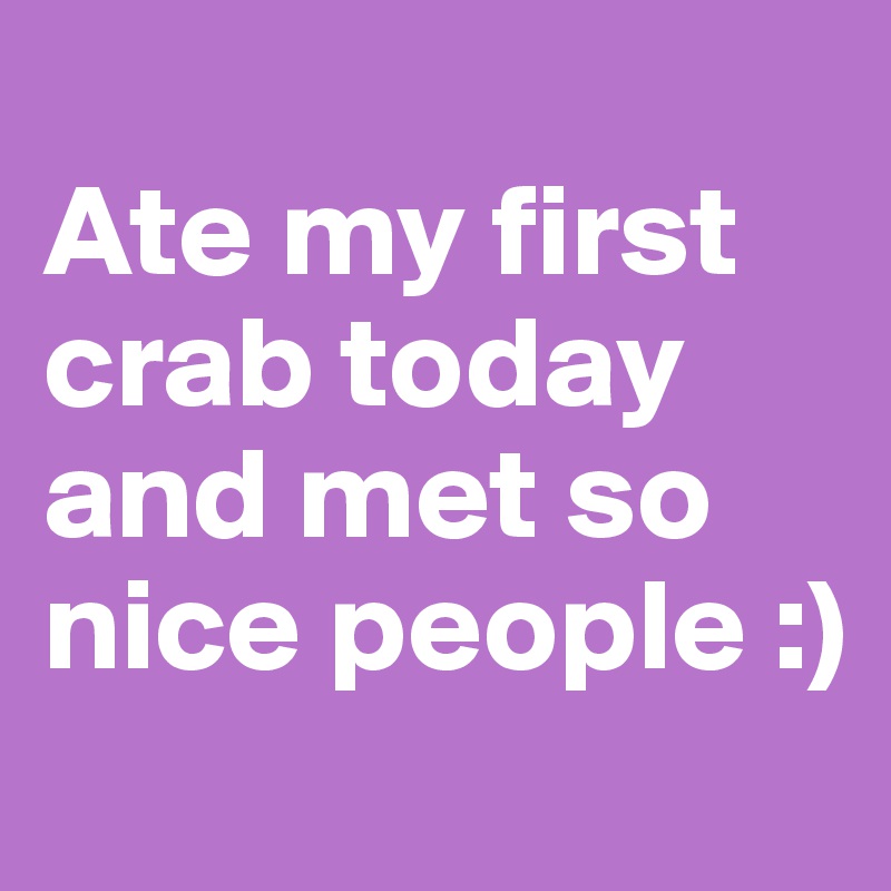 
Ate my first crab today and met so nice people :)