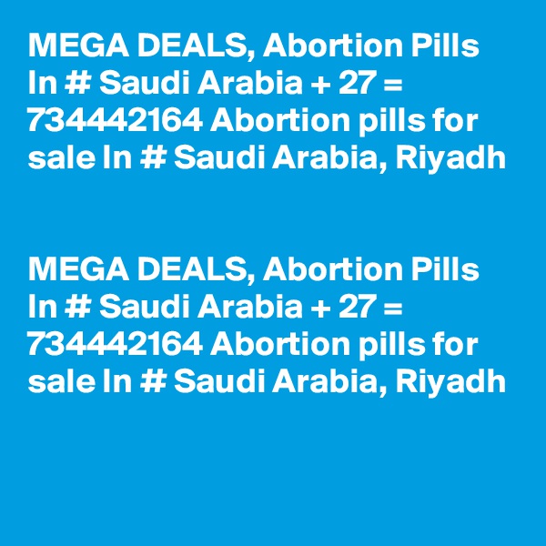 MEGA DEALS, Abortion Pills In # Saudi Arabia + 27 = 734442164 Abortion pills for sale In # Saudi Arabia, Riyadh


MEGA DEALS, Abortion Pills In # Saudi Arabia + 27 = 734442164 Abortion pills for sale In # Saudi Arabia, Riyadh
