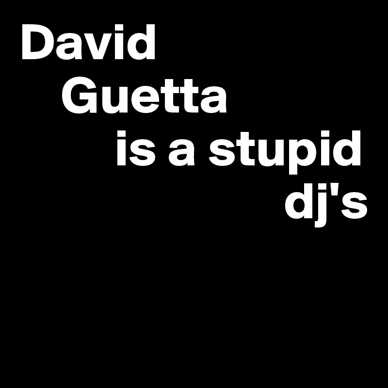 David
    Guetta 
         is a stupid        
                         dj's

