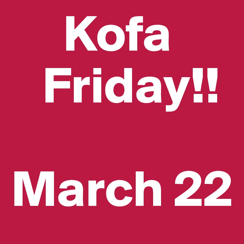      Kofa             
   Friday!!

March 22