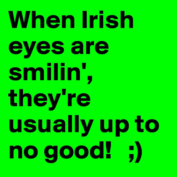 When Irish eyes are smilin', they're usually up to no good!   ;)