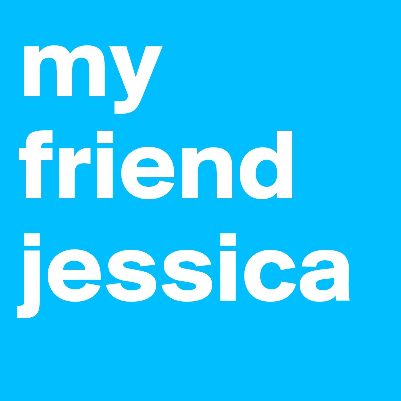 my friend jessica