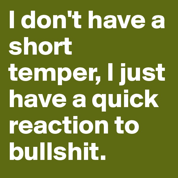 I don't have a short temper, I just have a quick reaction to bullshit.