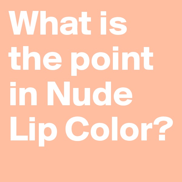 What is the point in Nude Lip Color?
