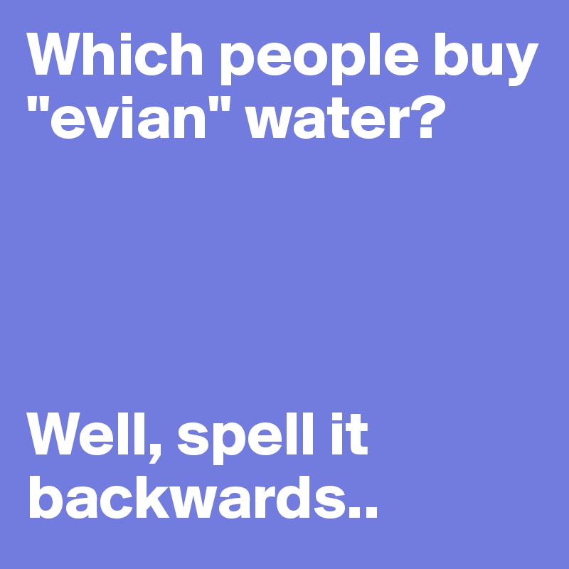 Which people buy "evian" water?




Well, spell it backwards..