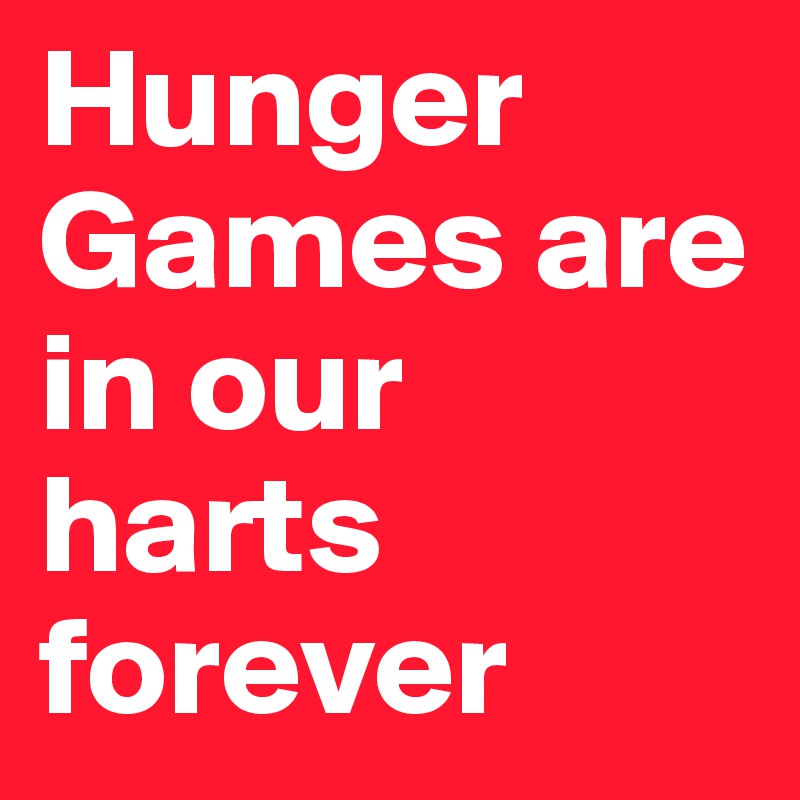 Hunger Games are in our harts forever