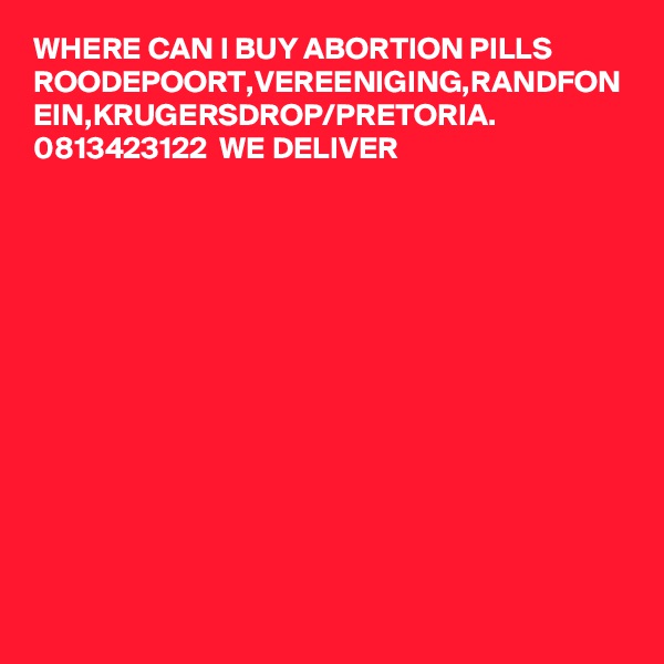 WHERE CAN I BUY ABORTION PILLS ROODEPOORT,VEREENIGING,RANDFON EIN,KRUGERSDROP/PRETORIA. 0813423122  WE DELIVER