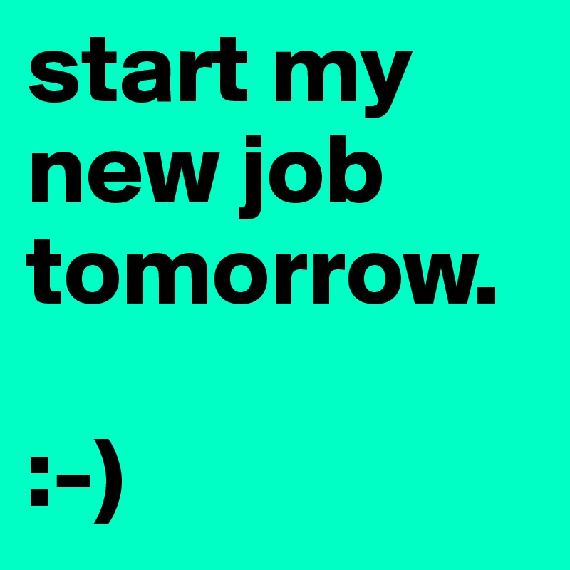 start my new job tomorrow. 

:-)