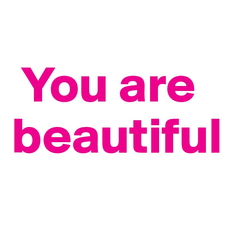 
 You are beautiful
