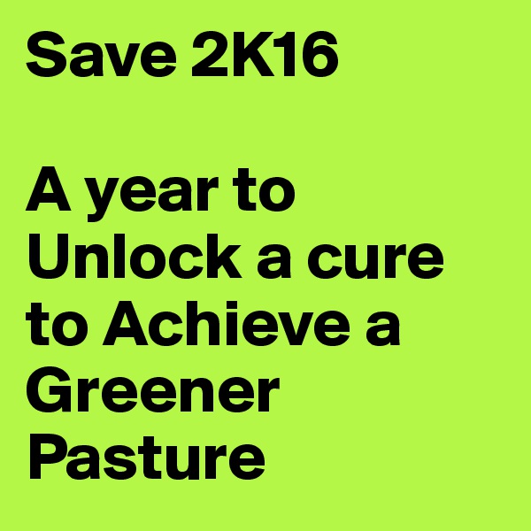 Save 2K16

A year to Unlock a cure to Achieve a Greener Pasture
