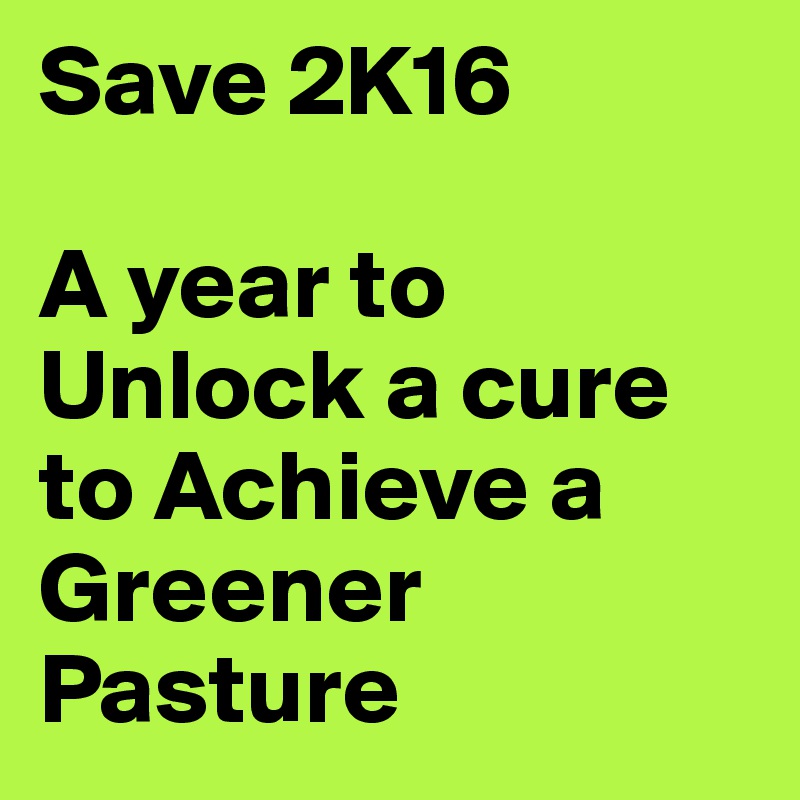 Save 2K16

A year to Unlock a cure to Achieve a Greener Pasture