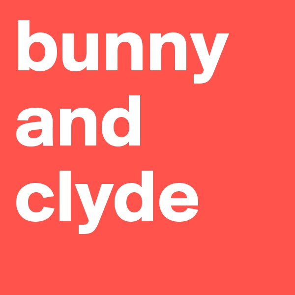 bunny and clyde