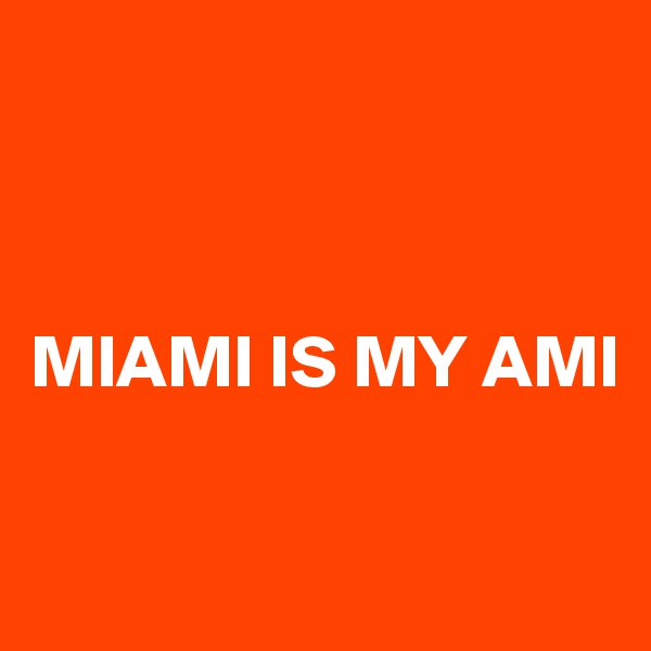 



MIAMI IS MY AMI

