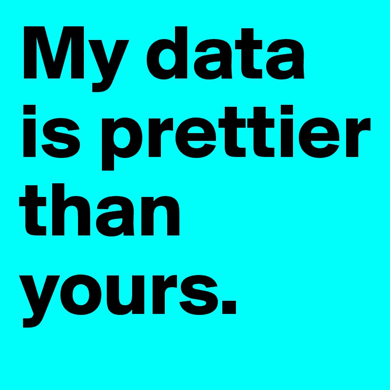 My data is prettier than yours.